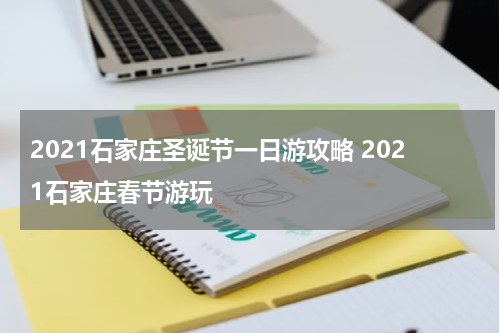 2021石家庄圣诞节一日游攻略 2021石家庄春节游玩