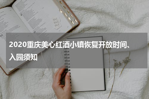 2020重庆美心红酒小镇恢复开放时间、入园须知