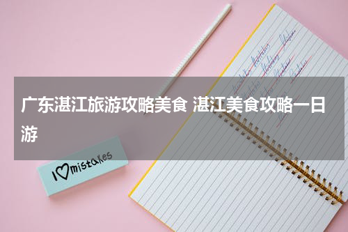 广东湛江旅游攻略美食 湛江美食攻略一日游