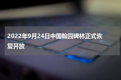 2022年9月24日中国翰园碑林正式恢复开放
