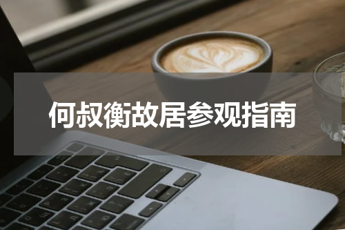 何叔衡故居参观指南