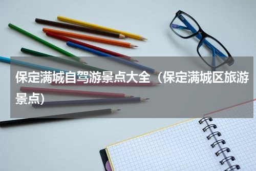 保定满城自驾游景点大全（保定满城区旅游景点）