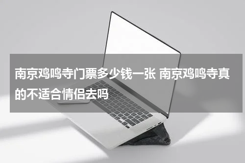 南京鸡鸣寺门票多少钱一张 南京鸡鸣寺真的不适合情侣去吗