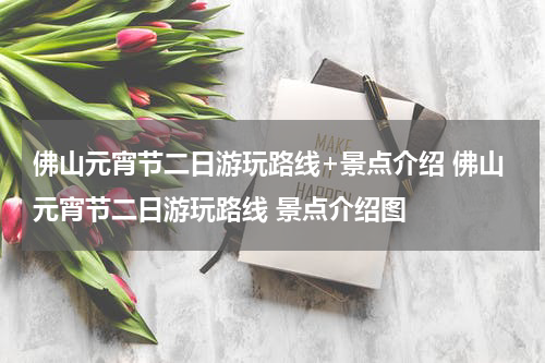佛山元宵节二日游玩路线+景点介绍 佛山元宵节二日游玩路线 景点介绍图