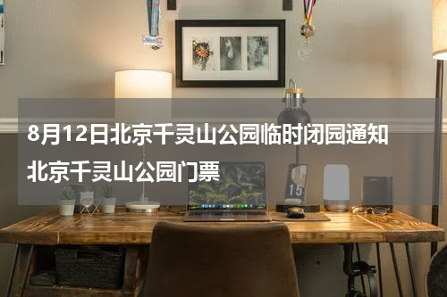 8月12日北京千灵山公园临时闭园通知 北京千灵山公园门票