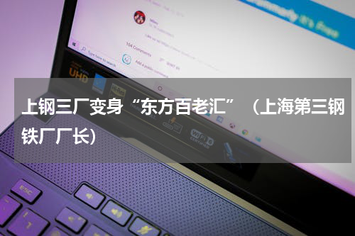 上钢三厂变身“东方百老汇”（上海第三钢铁厂厂长）