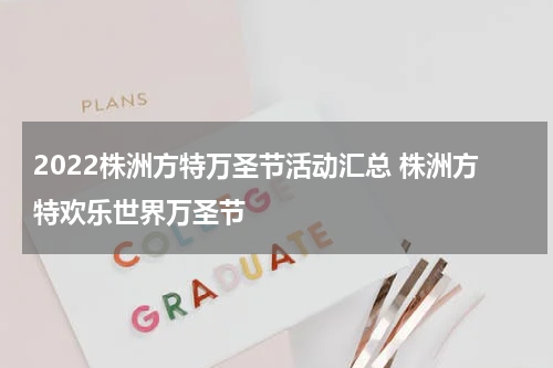 2022株洲方特万圣节活动汇总 株洲方特欢乐世界万圣节