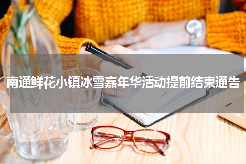 南通鲜花小镇冰雪嘉年华活动提前结束通告