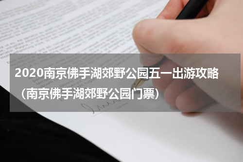 2020南京佛手湖郊野公园五一出游攻略（南京佛手湖郊野公园门票）