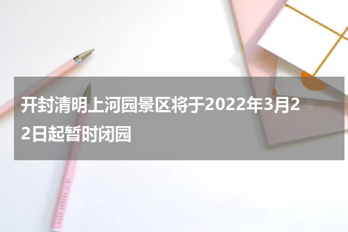 开封清明上河园景区将于2022年3月22日起暂时闭园