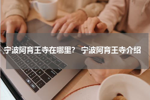 宁波阿育王寺在哪里？ 宁波阿育王寺介绍