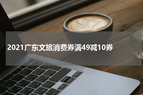 2021广东文旅消费券满49减10券