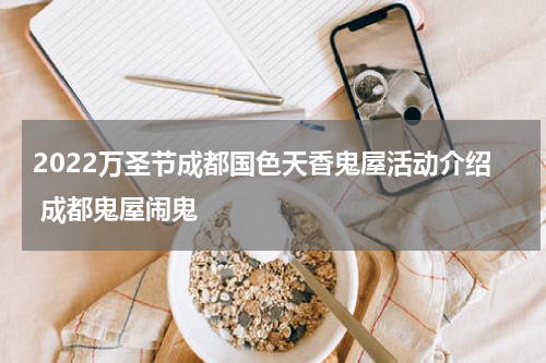 2022万圣节成都国色天香鬼屋活动介绍 成都鬼屋闹鬼