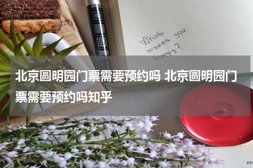北京圆明园门票需要预约吗 北京圆明园门票需要预约吗知乎