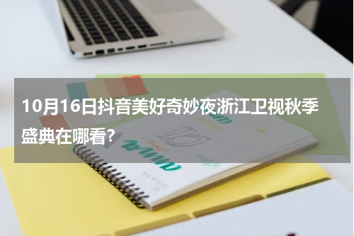 10月16日抖音美好奇妙夜浙江卫视秋季盛典在哪看？