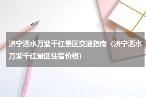 济宁泗水万紫千红景区交通指南（济宁泗水万紫千红景区住宿价格）