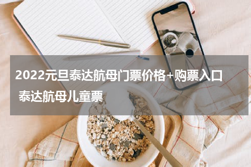 2022元旦泰达航母门票价格+购票入口 泰达航母儿童票