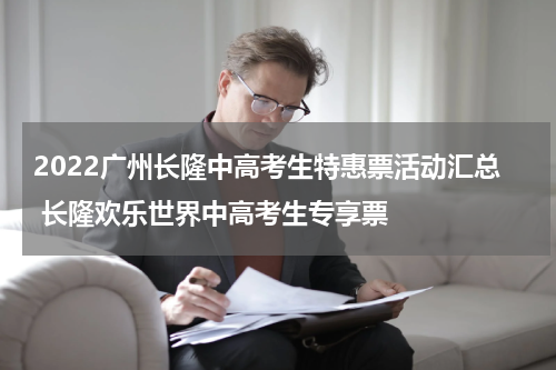 2022广州长隆中高考生特惠票活动汇总 长隆欢乐世界中高考生专享票