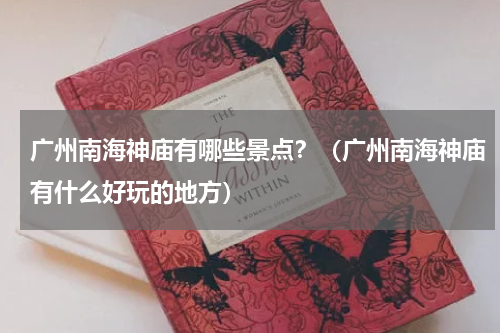 广州南海神庙有哪些景点？（广州南海神庙有什么好玩的地方）