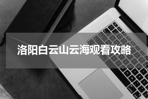 洛阳白云山云海观看攻略