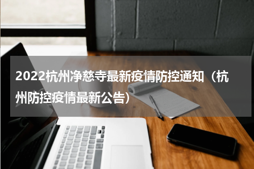 2022杭州净慈寺最新疫情防控通知（杭州防控疫情最新公告）