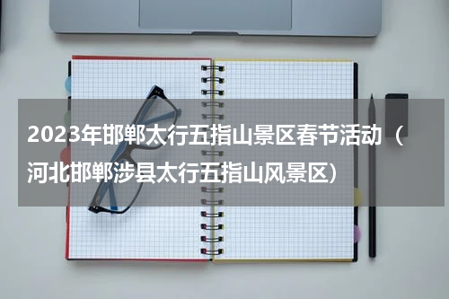 2023年邯郸太行五指山景区春节活动（河北邯郸涉县太行五指山风景区）