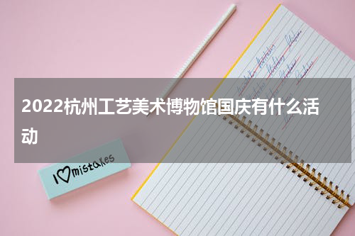 2022杭州工艺美术博物馆国庆有什么活动