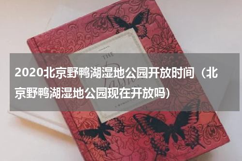 2020北京野鸭湖湿地公园开放时间（北京野鸭湖湿地公园现在开放吗）