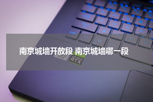 南京城墙开放段 南京城墙哪一段