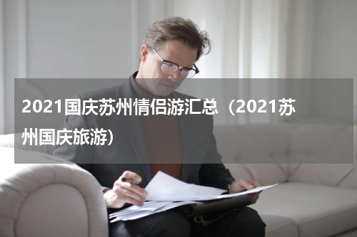 2021国庆苏州情侣游汇总（2021苏州国庆旅游）