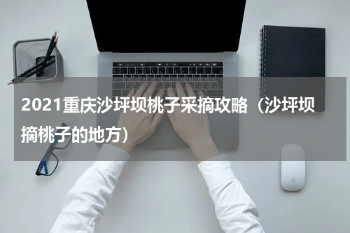 2021重庆沙坪坝桃子采摘攻略（沙坪坝摘桃子的地方）