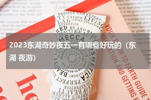 2023东湖奇妙夜五一有哪些好玩的（东湖 夜游）
