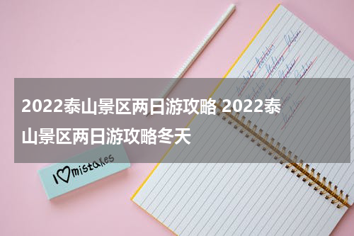 2022泰山景区两日游攻略 2022泰山景区两日游攻略冬天