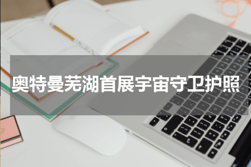奥特曼芜湖首展宇宙守卫护照