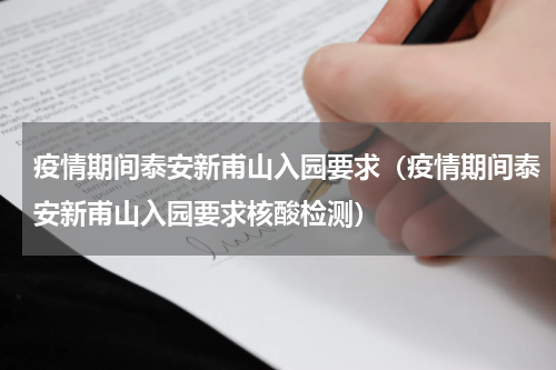疫情期间泰安新甫山入园要求（疫情期间泰安新甫山入园要求核酸检测）