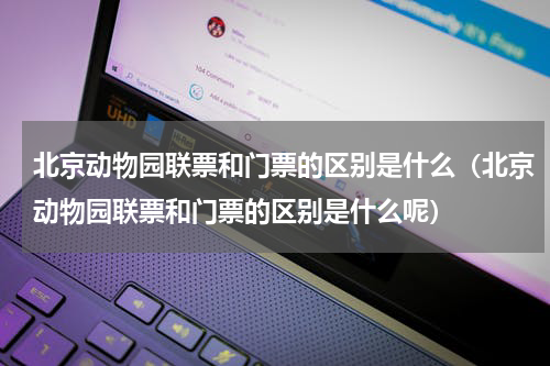 北京动物园联票和门票的区别是什么（北京动物园联票和门票的区别是什么呢）