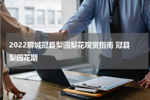 2022聊城冠县梨园梨花观赏指南 冠县梨园花期