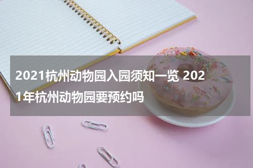 2021杭州动物园入园须知一览 2021年杭州动物园要预约吗