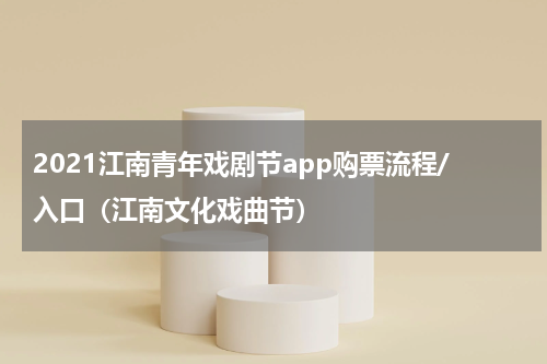 2021江南青年戏剧节app购票流程/入口（江南文化戏曲节）