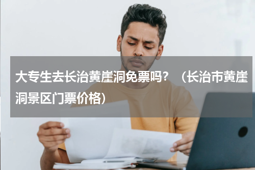 大专生去长治黄崖洞免票吗？（长治市黄崖洞景区门票价格）