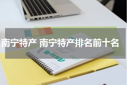 南宁特产 南宁特产排名前十名