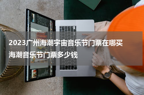 2023广州海潮宇宙音乐节门票在哪买 海潮音乐节门票多少钱