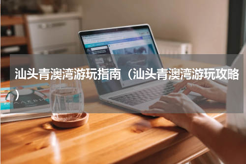 汕头青澳湾游玩指南（汕头青澳湾游玩攻略）
