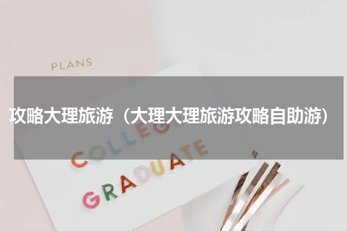 攻略大理旅游（大理大理旅游攻略自助游）