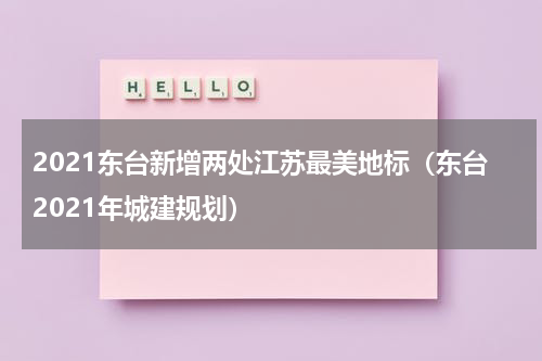 2021东台新增两处江苏最美地标（东台2021年城建规划）