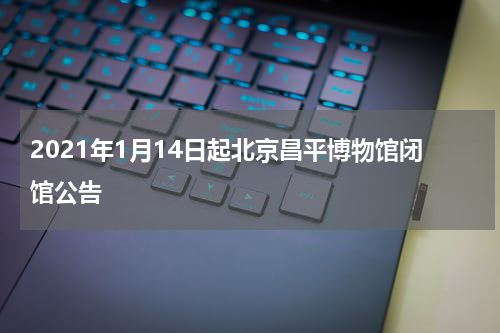 2021年1月14日起北京昌平博物馆闭馆公告