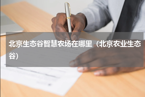 北京生态谷智慧农场在哪里（北京农业生态谷）