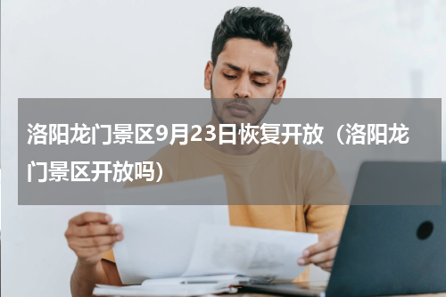 洛阳龙门景区9月23日恢复开放（洛阳龙门景区开放吗）