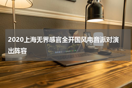 2020上海无界感官全开国风电音派对演出阵容