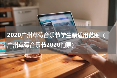 2020广州草莓音乐节学生票适用范围（广州草莓音乐节2020门票）